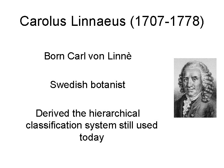 Carolus Linnaeus (1707 -1778) Born Carl von Linnè Swedish botanist Derived the hierarchical classification