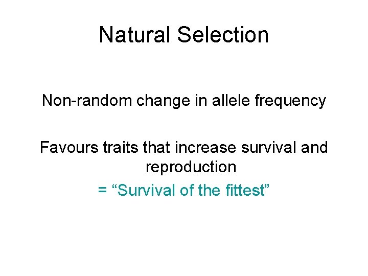 Natural Selection Non-random change in allele frequency Favours traits that increase survival and reproduction