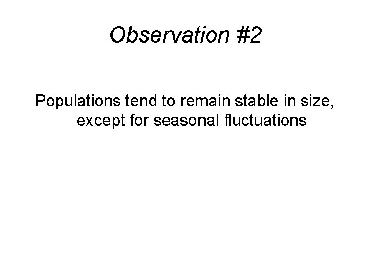 Observation #2 Populations tend to remain stable in size, except for seasonal fluctuations 