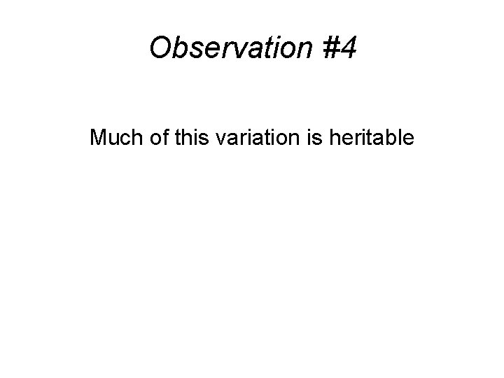 Observation #4 Much of this variation is heritable 