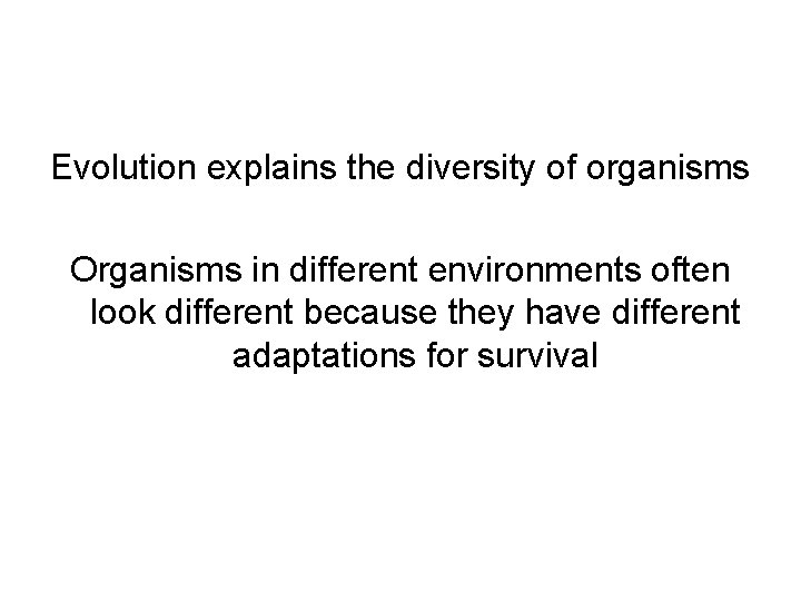 Evolution explains the diversity of organisms Organisms in different environments often look different because