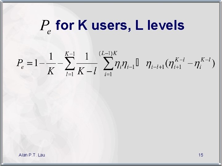  for K users, L levels Alan P. T. Lau 15 