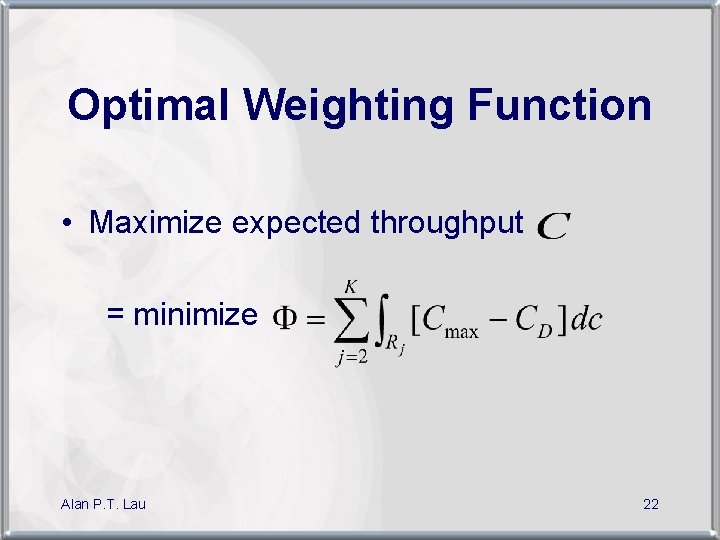 Optimal Weighting Function • Maximize expected throughput = minimize Alan P. T. Lau 22