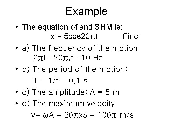 Example • The equation of and SHM is: x = 5 cos 20πt. Find:
