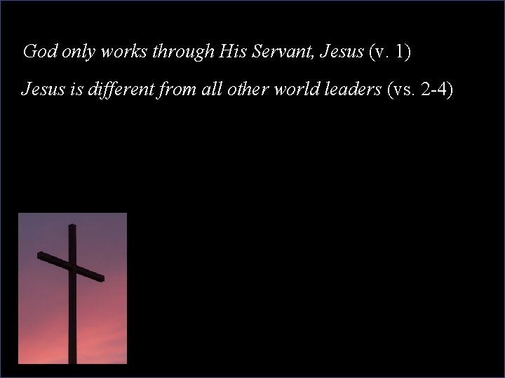God only works through His Servant, Jesus (v. 1) Jesus is different from all