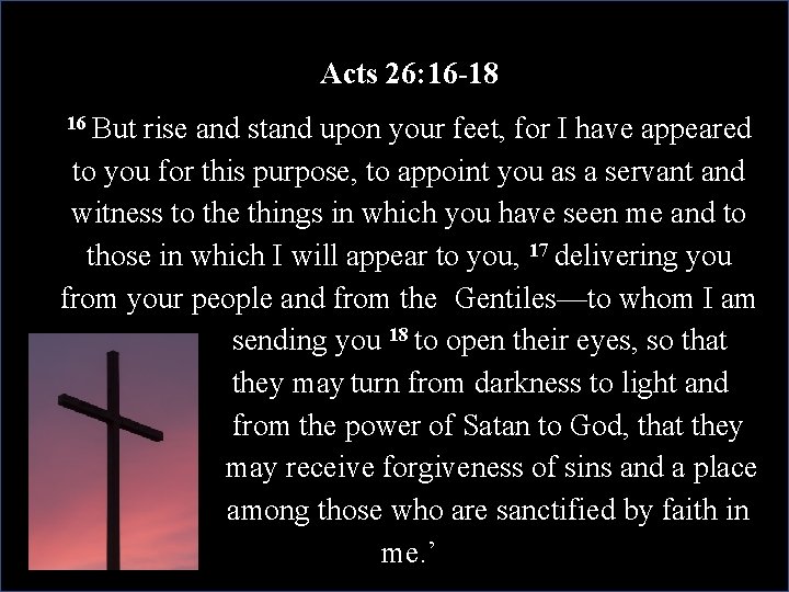 Acts 26: 16 -18 16 But rise and stand upon your feet, for I