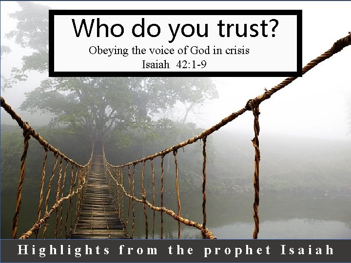 Who do you trust? Obeying the voice of God in crisis Isaiah 42: 1