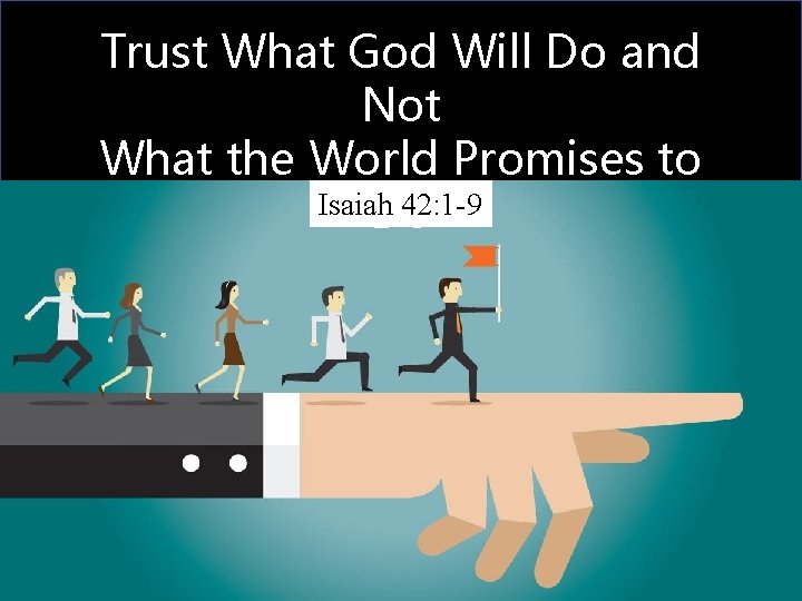 Trust What God Will Do and Not What the World Promises to Isaiah 42: