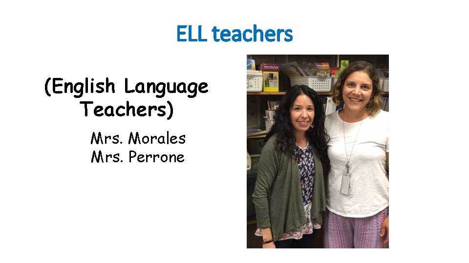 ELL teachers (English Language Teachers) Mrs. Morales Mrs. Perrone 