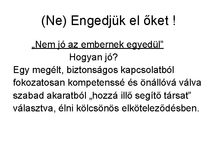 (Ne) Engedjük el őket ! „Nem jó az embernek egyedül” Hogyan jó? Egy megélt,