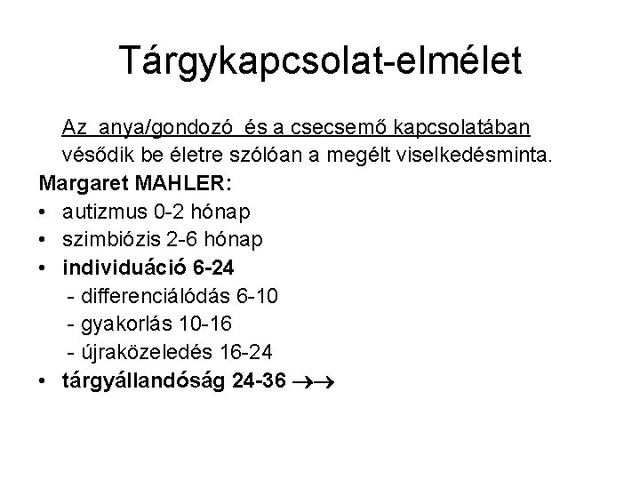 Tárgykapcsolat-elmélet Az anya/gondozó és a csecsemő kapcsolatában vésődik be életre szólóan a megélt viselkedésminta.