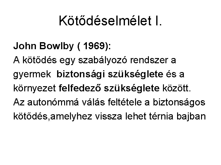 Kötődéselmélet I. John Bowlby ( 1969): A kötődés egy szabályozó rendszer a gyermek biztonsági