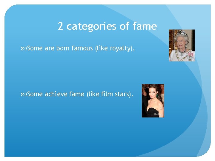 2 categories of fame Some are born famous (like royalty). Some achieve fame (like