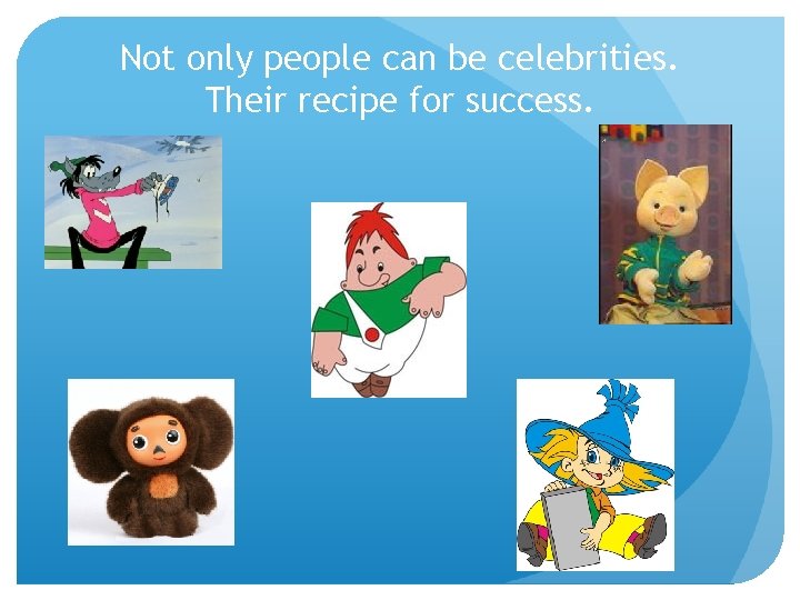 Not only people can be celebrities. Their recipe for success. 