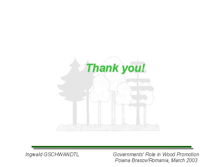 Thank you! Ingwald GSCHWANDTL Governments‘ Role in Wood Promotion Poiana Brasov/Romania, March 2003 
