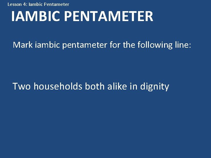 Lesson 4: Iambic Pentameter IAMBIC PENTAMETER Mark iambic pentameter for the following line: Two