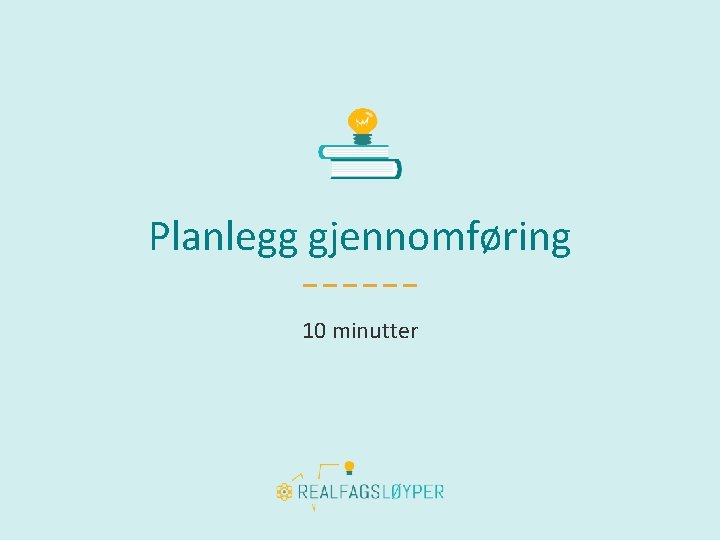 Planlegg gjennomføring 10 minutter 