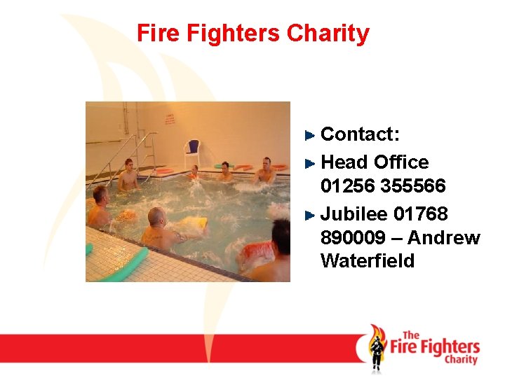 Fire Fighters Charity Contact: Head Office 01256 355566 Jubilee 01768 890009 – Andrew Waterfield