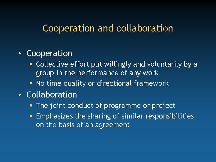 Cooperation and collaboration • Cooperation § Collective effort put willingly and voluntarily by a