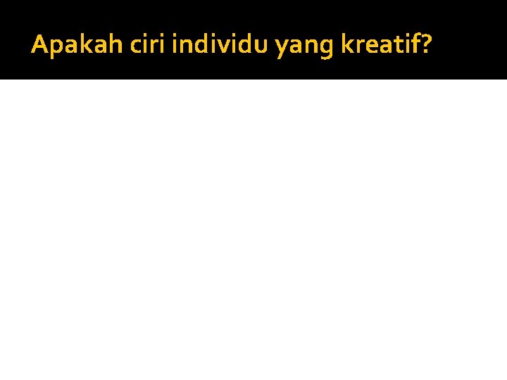 Apakah ciri individu yang kreatif? 