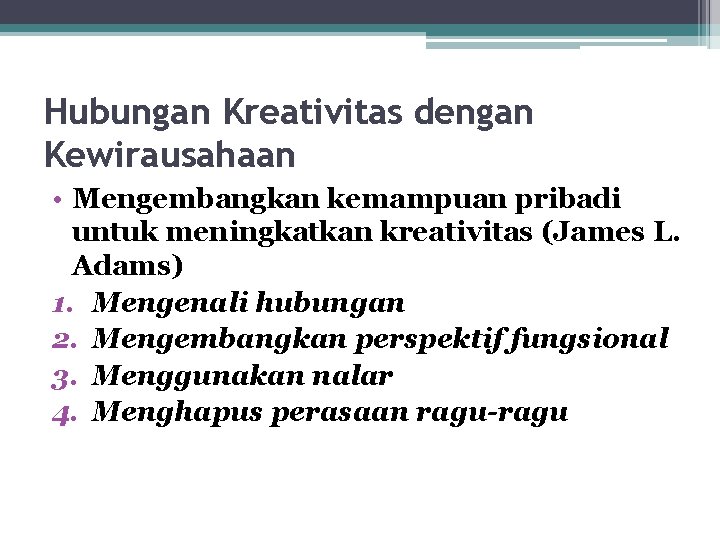 Hubungan Kreativitas dengan Kewirausahaan • Mengembangkan kemampuan pribadi untuk meningkatkan kreativitas (James L. Adams)