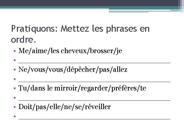 Pratiquons: Mettez les phrases en ordre. • • Me/aime/les cheveux/brosser/je _________________ Ne/vous/dépêcher/pas/allez _________________ Tu/dans