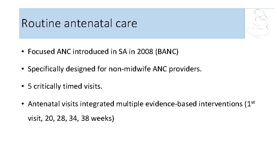 Routine antenatal care • Focused ANC introduced in SA in 2008 (BANC) • Specifically