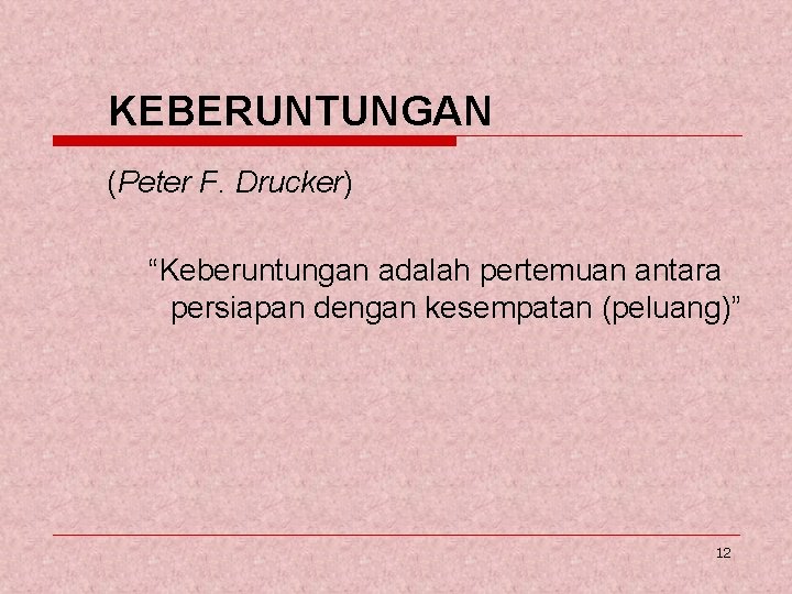 KEBERUNTUNGAN (Peter F. Drucker) “Keberuntungan adalah pertemuan antara persiapan dengan kesempatan (peluang)” 12 