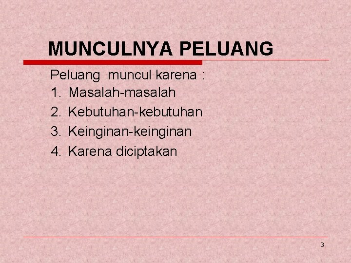 MUNCULNYA PELUANG Peluang muncul karena : 1. Masalah-masalah 2. Kebutuhan-kebutuhan 3. Keinginan-keinginan 4. Karena