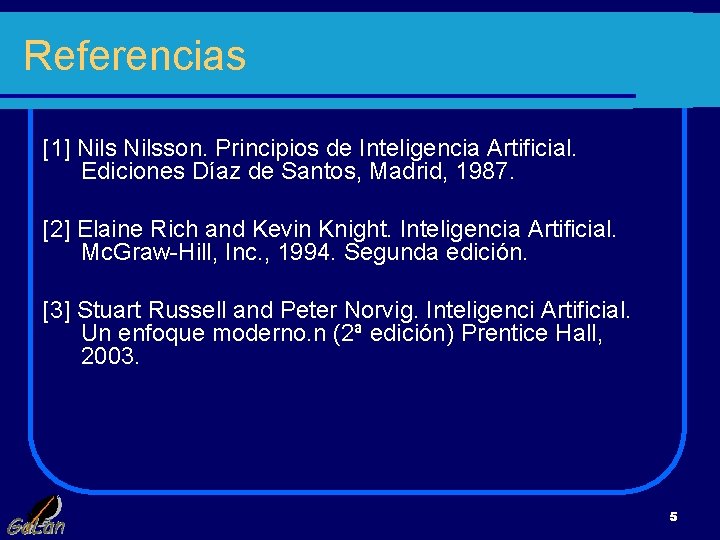 Referencias [1] Nilsson. Principios de Inteligencia Artificial. Ediciones Díaz de Santos, Madrid, 1987. [2]