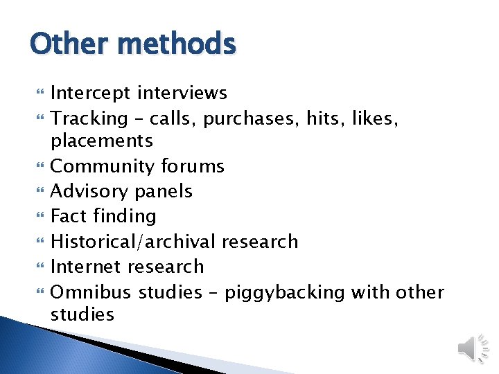 Other methods Intercept interviews Tracking – calls, purchases, hits, likes, placements Community forums Advisory