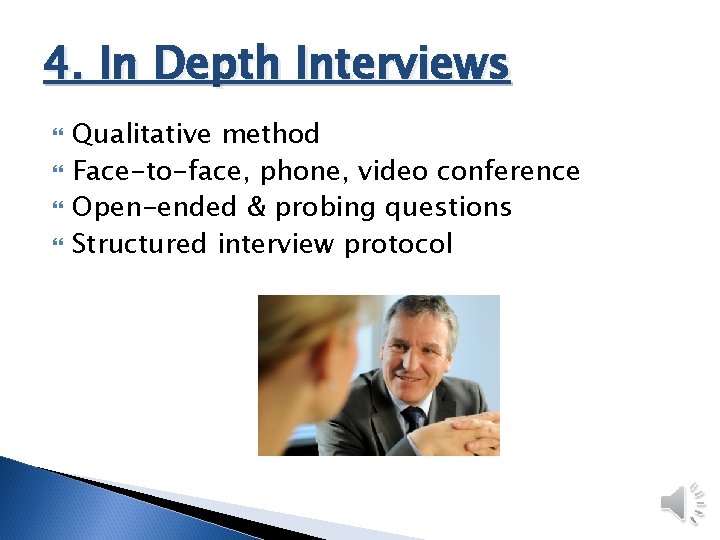 4. In Depth Interviews Qualitative method Face-to-face, phone, video conference Open-ended & probing questions