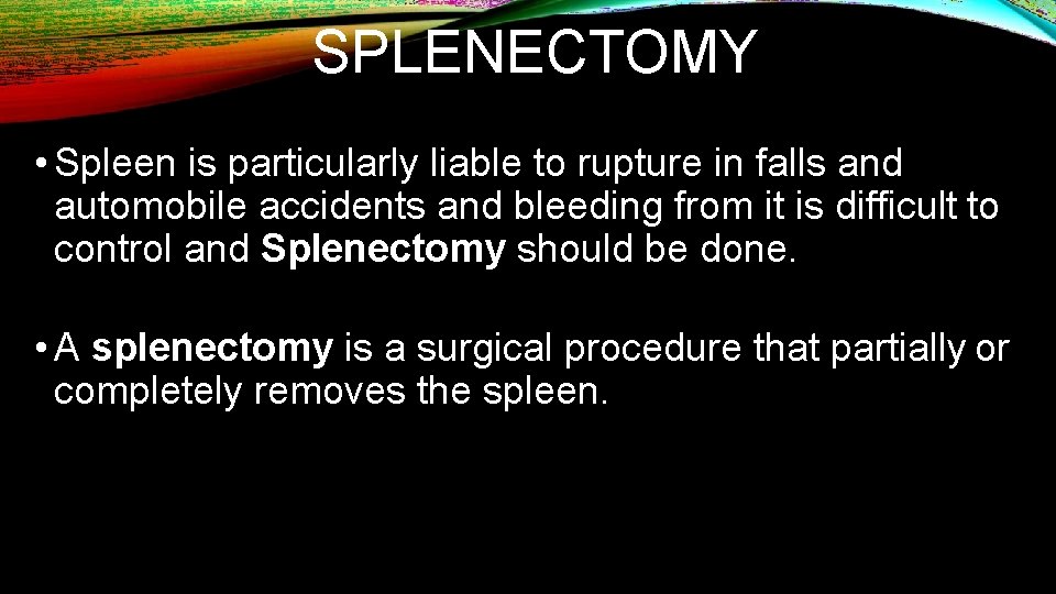 SPLENECTOMY • Spleen is particularly liable to rupture in falls and automobile accidents and