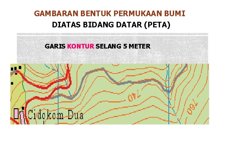 GAMBARAN BENTUK PERMUKAAN BUMI DIATAS BIDANG DATAR (PETA) GARIS KONTUR SELANG 5 METER 