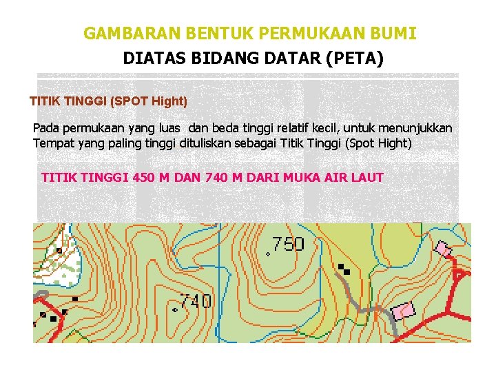 GAMBARAN BENTUK PERMUKAAN BUMI DIATAS BIDANG DATAR (PETA) TITIK TINGGI (SPOT Hight) Pada permukaan GAMBARAN BENTUK PERMUKAAN BUMI DIATAS BIDANG DATAR (PETA) TITIK TINGGI (SPOT Hight) Pada permukaan