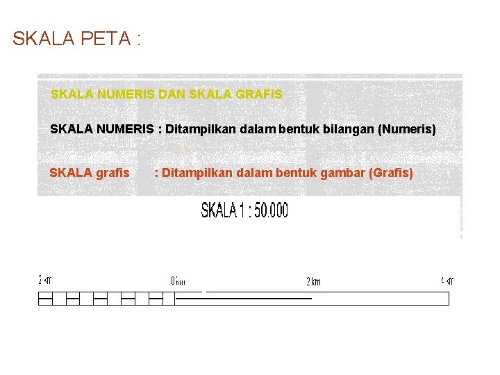 SKALA PETA : SKALA NUMERIS DAN SKALA GRAFIS SKALA NUMERIS : Ditampilkan dalam bentuk SKALA PETA : SKALA NUMERIS DAN SKALA GRAFIS SKALA NUMERIS : Ditampilkan dalam bentuk
