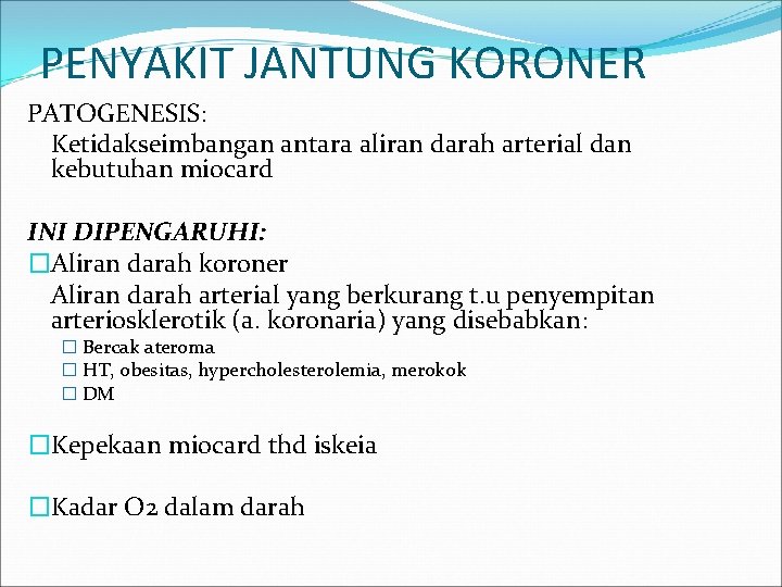 PENYAKIT JANTUNG KORONER PATOGENESIS: Ketidakseimbangan antara aliran darah arterial dan kebutuhan miocard INI DIPENGARUHI: