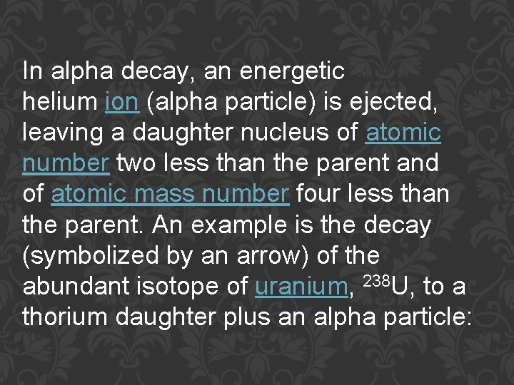 In alpha decay, an energetic helium ion (alpha particle) is ejected, leaving a daughter