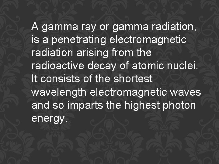 A gamma ray or gamma radiation, is a penetrating electromagnetic radiation arising from the