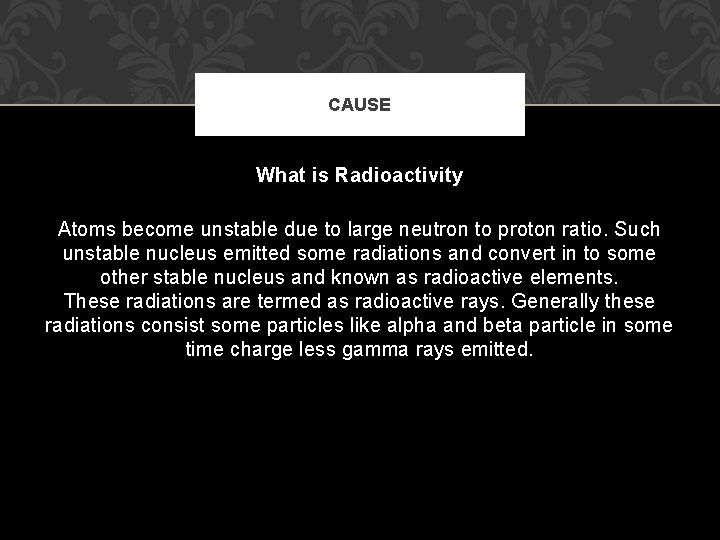 CAUSE What is Radioactivity Atoms become unstable due to large neutron to proton ratio.