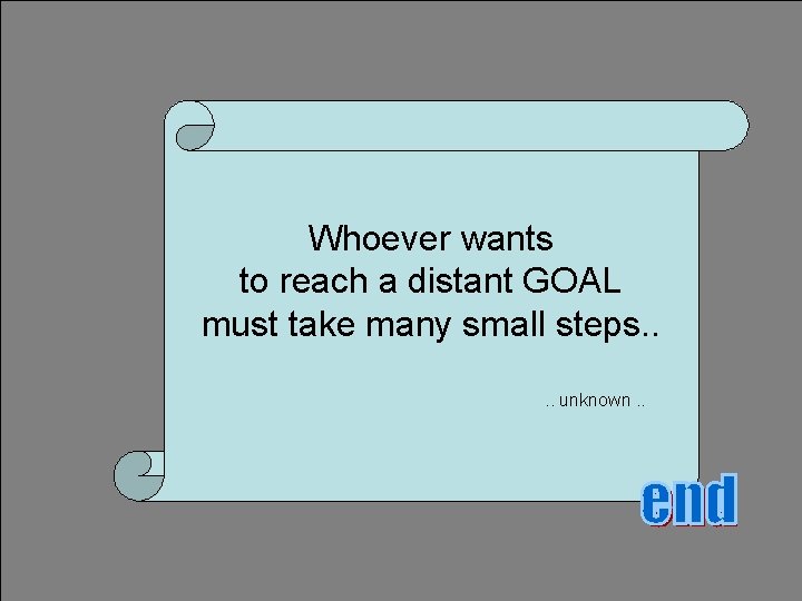 Whoever wants to reach a distant GOAL must take many small steps. . unknown.