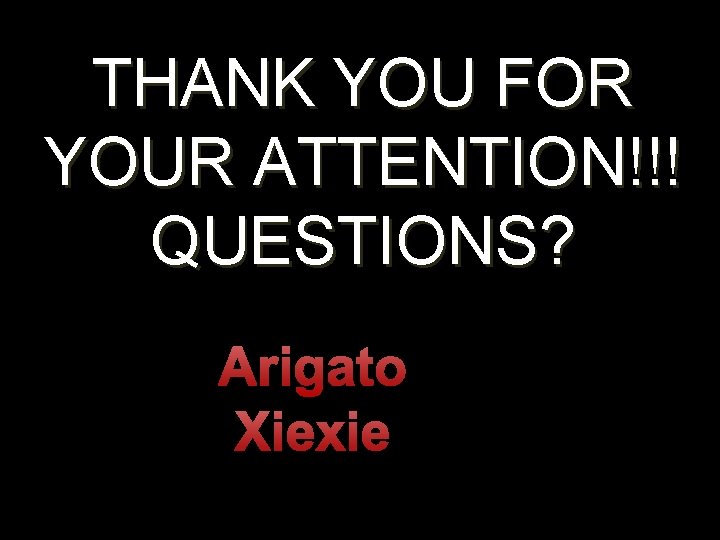 THANK YOU FOR YOUR ATTENTION!!! QUESTIONS? Arigato Xiexie 