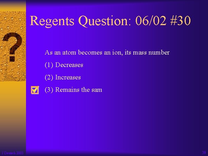 Regents Question: 06/02 #30 As an atom becomes an ion, its mass number (1)