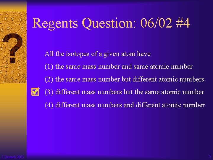 Regents Question: 06/02 #4 All the isotopes of a given atom have (1) the