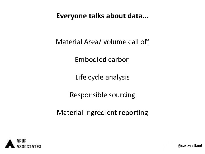 Everyone talks about data. . . Material Area/ volume call off Embodied carbon Life