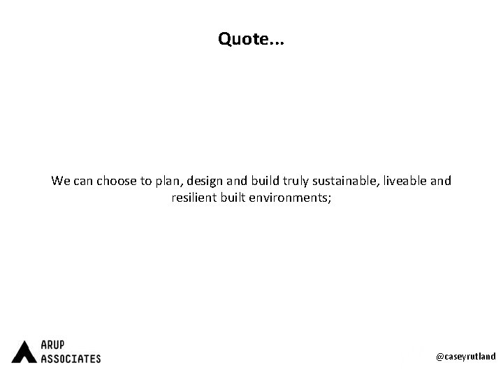 Quote. . . We can choose to plan, design and build truly sustainable, liveable