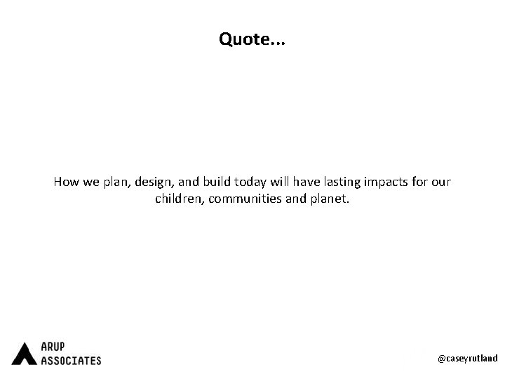 Quote. . . How we plan, design, and build today will have lasting impacts