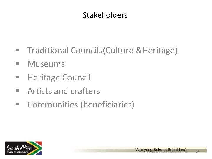 Stakeholders § § § Traditional Councils(Culture &Heritage) Museums Heritage Council Artists and crafters Communities