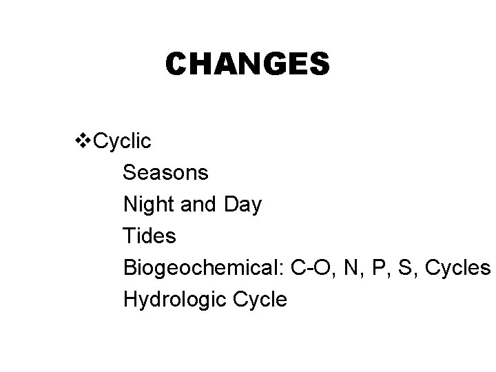CHANGES v. Cyclic Seasons Night and Day Tides Biogeochemical: C-O, N, P, S, Cycles
