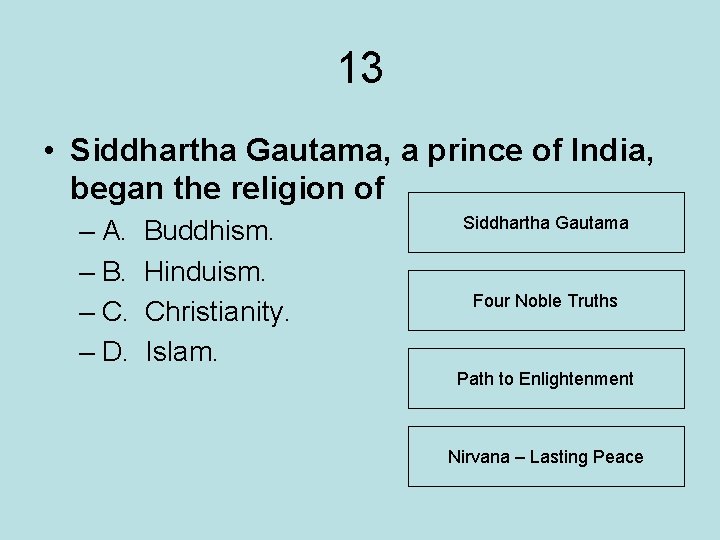 13 • Siddhartha Gautama, a prince of India, began the religion of – A.